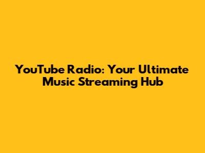 YouTube Radio: Your Ultimate Music Streaming Hub