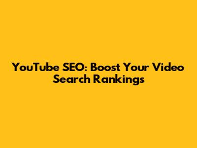 YouTube SEO: Boost Your Video Search Rankings