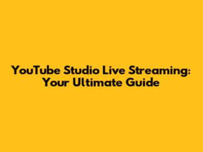 YouTube Studio Live Streaming: Your Ultimate Guide