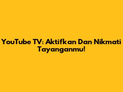 YouTube TV: Aktifkan Dan Nikmati Tayanganmu!