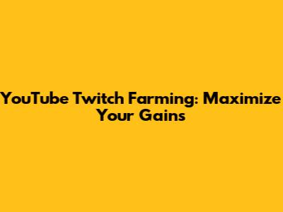 YouTube Twitch Farming: Maximize Your Gains