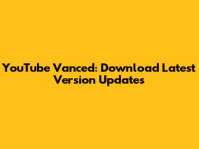 YouTube Vanced: Download Latest Version Updates