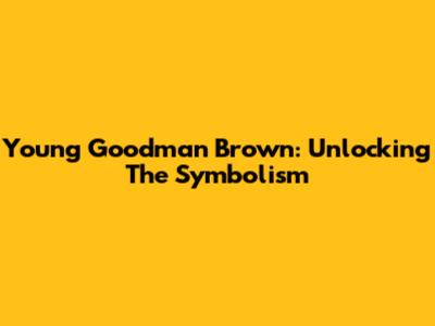 Young Goodman Brown: Unlocking The Symbolism