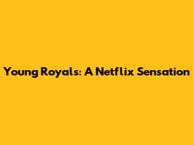 Young Royals: A Netflix Sensation