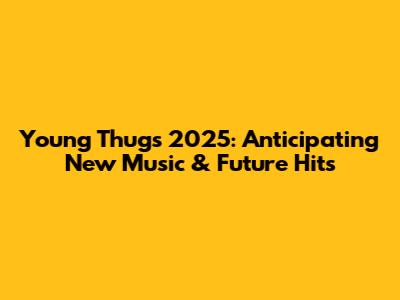 Young Thug's 2025: Anticipating New Music & Future Hits