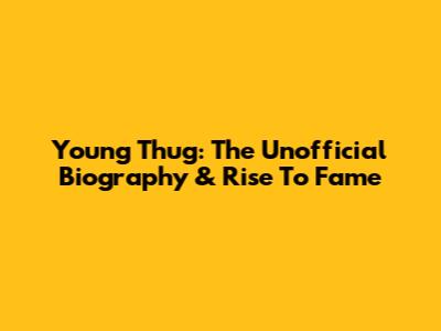 Young Thug: The Unofficial Biography & Rise To Fame