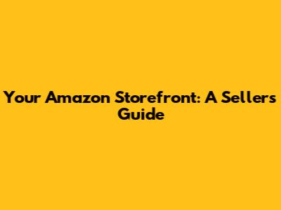 Your Amazon Storefront: A Seller's Guide