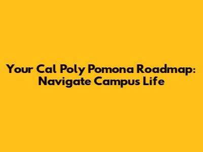 Your Cal Poly Pomona Roadmap: Navigate Campus Life