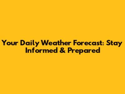 Your Daily Weather Forecast: Stay Informed & Prepared