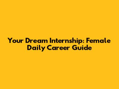 Your Dream Internship: Female Daily Career Guide