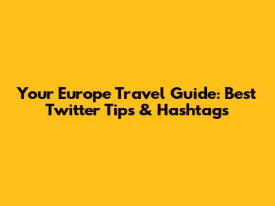 Your Europe Travel Guide: Best Twitter Tips & Hashtags