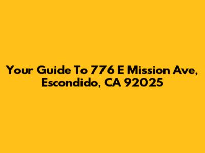 Your Guide To 776 E Mission Ave, Escondido, CA 92025