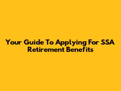 Your Guide To Applying For SSA Retirement Benefits