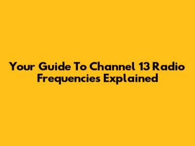 Your Guide To Channel 13 Radio Frequencies Explained