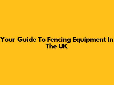 Your Guide To Fencing Equipment In The UK