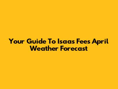 Your Guide To Isaas Fee's April Weather Forecast