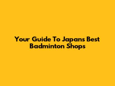 Your Guide To Japan's Best Badminton Shops