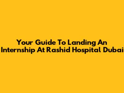Your Guide To Landing An Internship At Rashid Hospital Dubai