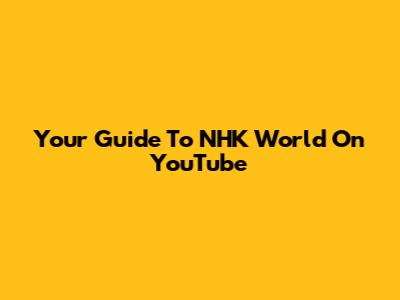 Your Guide To NHK World On YouTube