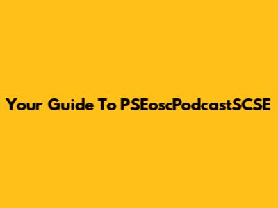 Your Guide To PSEoscPodcastSCSE