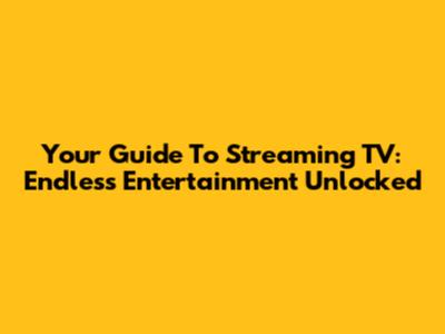 Your Guide To Streaming TV: Endless Entertainment Unlocked