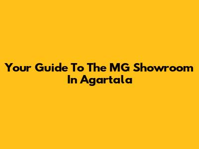 Your Guide To The MG Showroom In Agartala