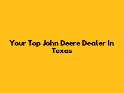 Your Top John Deere Dealer In Texas