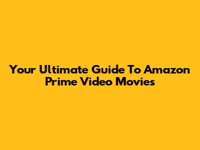 Your Ultimate Guide To Amazon Prime Video Movies