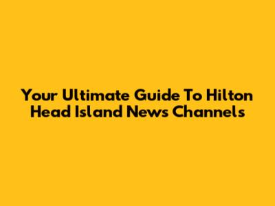 Your Ultimate Guide To Hilton Head Island News Channels