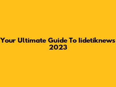 Your Ultimate Guide To Iidetiknews 2023
