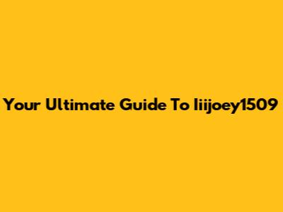 Your Ultimate Guide To Iiijoey1509