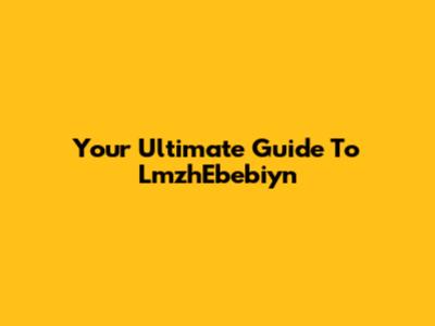 Your Ultimate Guide To LmzhEbebiyn