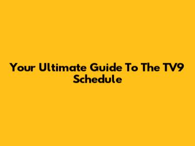 Your Ultimate Guide To The TV9 Schedule