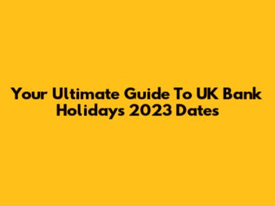 Your Ultimate Guide To UK Bank Holidays 2023 Dates