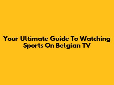 Your Ultimate Guide To Watching Sports On Belgian TV