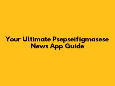 Your Ultimate Psepseifigmasese News App Guide