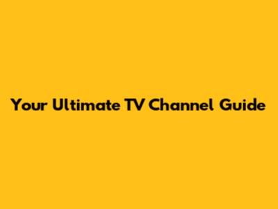 Your Ultimate TV Channel Guide