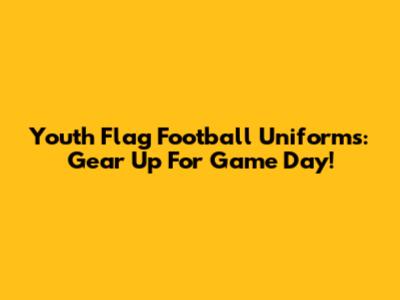 Youth Flag Football Uniforms: Gear Up For Game Day!