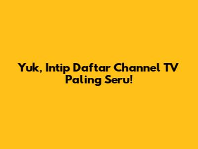 Yuk, Intip Daftar Channel TV Paling Seru!