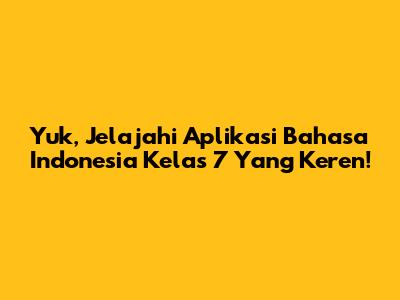 Yuk, Jelajahi Aplikasi Bahasa Indonesia Kelas 7 Yang Keren!