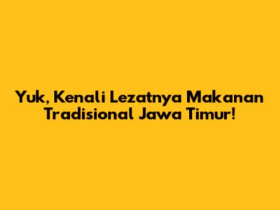 Yuk, Kenali Lezatnya Makanan Tradisional Jawa Timur!