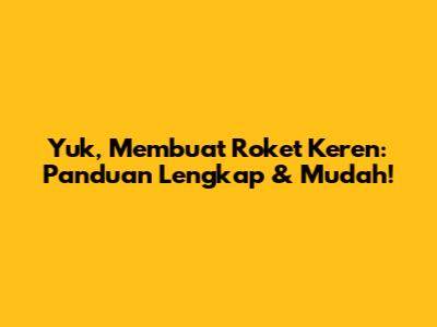 Yuk, Membuat Roket Keren: Panduan Lengkap & Mudah!