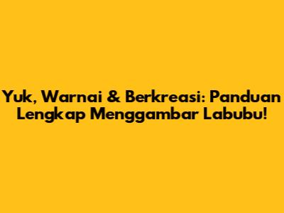 Yuk, Warnai & Berkreasi: Panduan Lengkap Menggambar Labubu!