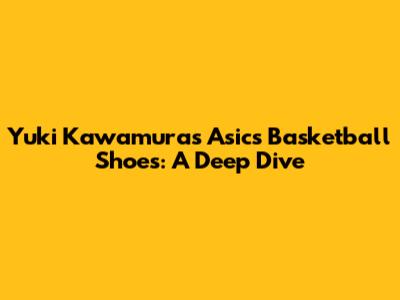 Yuki Kawamura's Asics Basketball Shoes: A Deep Dive