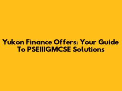 Yukon Finance Offers: Your Guide To PSEIIIGMCSE Solutions