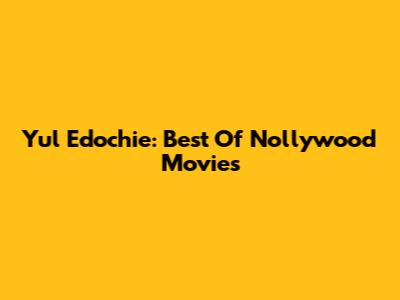 Yul Edochie: Best Of Nollywood Movies