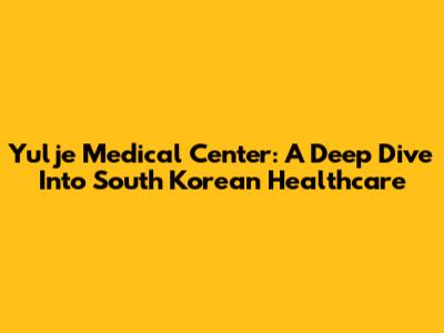 Yulje Medical Center: A Deep Dive Into South Korean Healthcare