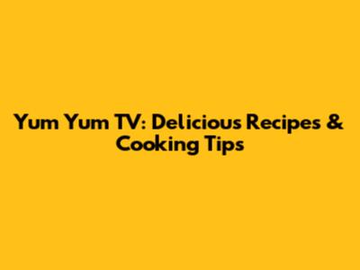 Yum Yum TV: Delicious Recipes & Cooking Tips