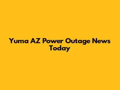 Yuma AZ Power Outage News Today