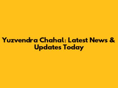 Yuzvendra Chahal: Latest News & Updates Today
